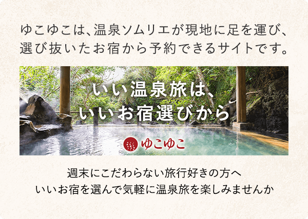 ゆこゆこは、温泉ソムリエが現地に足を運び、選び抜いたお宿から予約できるサイトです。