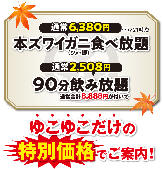 本ズワイガニ食べ放題（通常6380円）と90分飲み放題付き（通常2508円）通常合計8888円が付いて、ゆこゆこだけの特別価格でご案内！