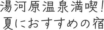 湯河原温泉満喫！夏がお得のおすすめ宿
