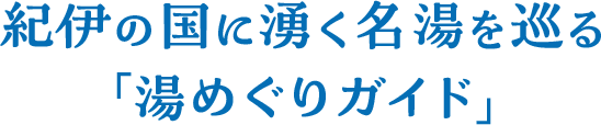紀伊の国に湧く名湯を巡る「湯めぐりガイド」
