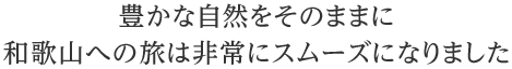 豊かな自然はそのままに和歌山への旅は非常にスムーズになりました