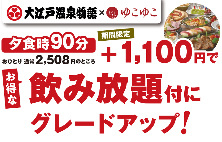 大江戸温泉物語 × ゆこゆこ 期間限定 夕食時90分 おひとり 通常2,508円のところプラス1,100円でお得な飲み放題付にグレードアップ!