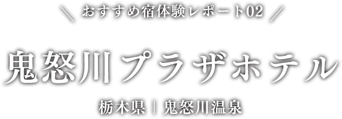 おすすめ宿体験レポート02 鬼怒川プラザホテル 栃木県｜鬼怒川温泉