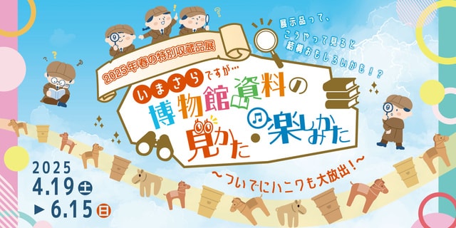 春の特別収蔵品展「いまさらですが…博物館資料の見かた・楽しみかた～ついでにハニワも大放出～」