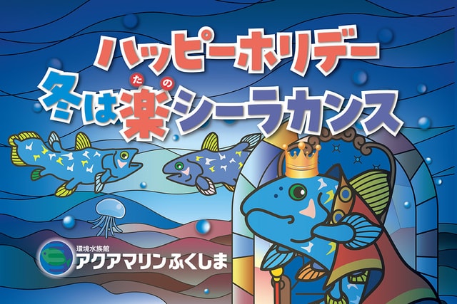 アクアマリンふくしま「ハッピーホリデー！～冬は楽（たの）シーラカンス～」