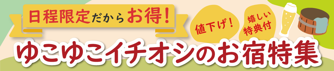日程限定&今だからお得！ゆこゆこイチオシの宿・温泉旅館特集